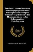 Beweis der von der Begattung unabh�ngigen periodischen Reifung und Losl�sung der Eier der S�ugethiere und des Menschen als der ersten Bedingung ihrer Fortpflanzung 1010687026 Book Cover