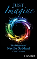 Just Imagine: The Wisdom of Neville Goddard in Today's Language B0CJD68DY4 Book Cover