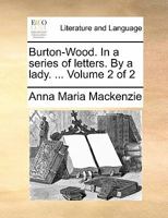 Burton-Wood. In a series of letters. By a lady. ... Volume 2 of 2 1171483546 Book Cover