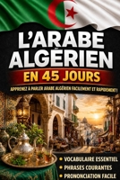 Apprendre l’Arabe Algérien en 45 Jours: La méthode intuitive et naturelle pour maîtriser rapidement l’Arabe Algérien (spécialement conçue pour les débutants) (French Edition) B0G4VZ1DZN Book Cover
