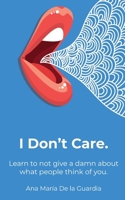 I Don't Care: Learn to not give a damn about what people think of you. B0F7T5YNRS Book Cover