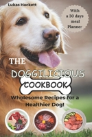 THE DOGGILICIOUS COOKBOOK: Wholesome Recipes for a Healthier Dog! The Ultimate Guide You Need to Making Homemade Dog Food and Treats, Easy, Delicious, and Nutrient-Packed Recipes B0CS9B24D2 Book Cover