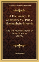 A Dictionary Of Chemistry V3, Part 2, Haemaphein-Mysorin: And The Allied Branches Of Other Sciences 1160714916 Book Cover