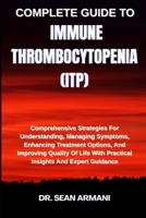 COMPLETE GUIDE TO IMMUNE THROMBOCYTOPENIA (ITP): Comprehensive Strategies For Understanding, Managing Symptoms, Enhancing Treatment Options, And ... With Practical Insights And Expert Guidance B0FFTKPLZM Book Cover