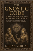 The Forbidden Teachings Of The Gnostics: Lost Knowledge of the Demiurge, Sophia, and the Secret Path to Enlightenment B0DY63W9MV Book Cover