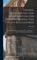 Theorie, Berechnung Und Konstruktion Der Wasserturbinen Und Deren Regulatoren: Ein Lehrbuch Für Schule Und Praxis. Mit ... Abbildungen ... Und Praktischen Rechnungsbeispielen ... 1016484690 Book Cover