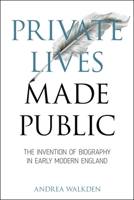Private Lives Made Public: The Invention of Biography in Early Modern England 0271092971 Book Cover