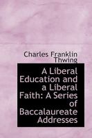 A Liberal Education and a Liberal Faith: A Series of Baccalaureate Addresses B0BQCKKXNN Book Cover