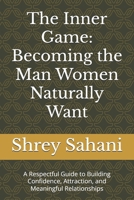 The Inner Game: Becoming the Man Women Naturally Want: A Respectful Guide to Building Confidence, Attraction, and Meaningful Relationships B0FMQ1CK3Q Book Cover