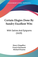 Certain Elegies Done By Sundry Excellent Wits: With Satires And Epigrams 1104631393 Book Cover