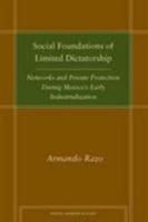 Social Foundations of Limited Dictatorship: Networks and Private Protection During Mexico's Early Industrialization (Social Science History) 0804756619 Book Cover