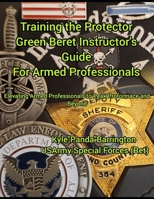 Training the Protector Green Bert Instructor's Guide for Armed Professionals: Evevating Armed Professionals to Peak Performance and Beyond B0FVXN5Q22 Book Cover
