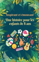 Des histoires inspirantes et émouvantes pour les enfants de 8 ans: 10 histoires inspirantes sur le développement personnel, le courage et la quête d'un moi meilleur (French Edition) B0H2H42MQL Book Cover