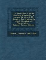 Les Veritables Origines Du Chant Gregorien: A Propos Du Livre de M. Gevaert, Les Origines Du Chant Liturgique de L'Eglise Latine - Primary Source Edit 1018590447 Book Cover