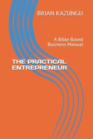 THE PRACTICAL ENTREPRENEUR: A Bible Based Business Manual B095P4GVV3 Book Cover