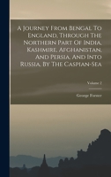 A Journey From Bengal To England V2: Through The Northern Part Of India, Kashmir, Afghanistan And Persia And Into Russia 1163284513 Book Cover