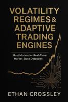Volatility Regimes & Adaptive Trading Engines: Rust Models for Real-Time Market State Detection: A Comprehensive Guide B0G4GXPNB9 Book Cover