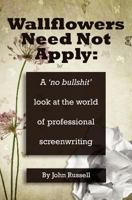 Wallflowers Need Not Apply: A No Bullshit Look at the World of Professional Screenwriting 0987698605 Book Cover