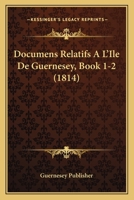 Documens Relatifs A L'Ile De Guernesey, Book 1-2 (1814) 1160082308 Book Cover