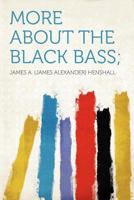 More About The Black Bass; Being A Supplement To The Book Of The Black Bass 1146149921 Book Cover