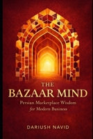 The Bazaar Mind: Persian Marketplace Wisdom for Modern Business (Persian & Sufi Philosophy for Modern Life) B0GYWTQXHC Book Cover