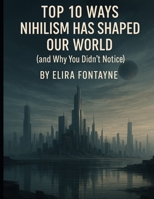 Top 10 Ways Nihilism Has Shaped Our World: (and Why You Didn’t Notice) (The Weird & The Hidden: Mysteries, Wonders, and Conspiracies That Refuse to Die) B0FH4YVVJJ Book Cover