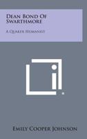 Dean Bond Of Swarthmore: A Quaker Humanist 0548442150 Book Cover
