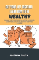 GET YOUR LIFE TOGETHER: DEALS WITH PEOPLE IN GOOD MANNER, LEARN HOW TO BE WEALTHY, CONTRIBUTE TO BUILDING BETTER WORLD B0CPCB2DCF Book Cover