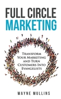 Full Circle Marketing: Transform Your Marketing & Turn Customers Into Evangelists B0BBSR658Q Book Cover