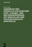 Handbuch Des Königlich Sächsischen Etat-, Kassen- Und Rechnungswesens Mit Einschluss Der Staatshaushaltskontrolle 3112340698 Book Cover