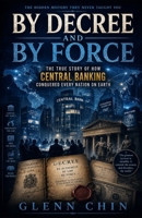 BY DECREE AND BY FORCE: The True Story of How Central Banking Conquered Every Nation on Earth B0H8FKQ4YX Book Cover