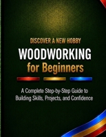 Woodworking for Beginners: A Complete Step-by-Step Guide to Building Skills, Projects, and Confidence (Discover a New Hobby) B0HD864XHS Book Cover