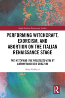 Performing Witchcraft, Exorcism, and Abortion on the Italian Renaissance State: The Witch and The Possessed Girl by Antonfrancesco Grazzini (Anglo-Italian Renaissance Studies) 1032749083 Book Cover