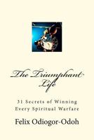 The Triumphant Life: 31 Secrets of Winning Every Spiritual Warfare 146814250X Book Cover