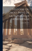 Histoire du droit privé de la République athénienne: 1 1022224026 Book Cover