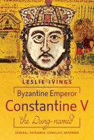 Byzantine Emperor Constantine V, 'The Dung-Named': General, Patriarch, Iconoclast, Reformer 1036114821 Book Cover