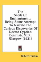 The Seeds Of Enchantment: Being Some Attempt To Narrate The Curious Discoveries Of Doctor Cyprian Beamish, M.D., Glasgow 0548638616 Book Cover