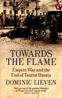 Towards the Flame: Empire, War and the End of Tsarist Russia 0143109553 Book Cover