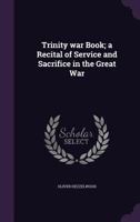 Trinity war Book; a Recital of Service and Sacrifice in the Great War 134666725X Book Cover