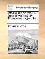 Intrigue in a cloyster. A farce of two acts. By Thomas Horde, jun. Esq. ... 1170506674 Book Cover