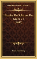 Histoire Du Schisme Des Grecs V1 (1682) 1166188833 Book Cover