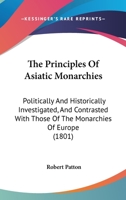 The Principles Of Asiatic Monarchies: Politically And Historically Investigated, And Contrasted With Those Of The Monarchies Of Europe 1165610868 Book Cover