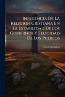 Influencia De La Religion Cristiana En La Estabilidad De Los Gobiernos Y Felicidad De Los Pueblos (Spanish Edition) 1024611248 Book Cover