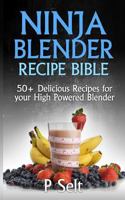 Ninja Blender Recipe Bible: 50+ Delicious Recipes for your High Powered Blender 1500768316 Book Cover