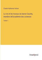 La vie et les travaux du baron Cauchy, membre del'acad�mie des sciences: Tome 1 338220410X Book Cover