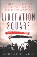 Liberation Square: Inside the Egyptian Revolution and the Rebirth of a Nation 125004281X Book Cover