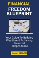 Financial Freedom Blueprint: Your Guide To Building Wealth And Achieving Financial Independence (A Guidebook) B0CVNLSCMP Book Cover