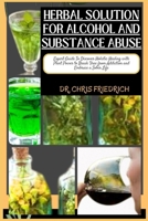 HERBAL SOLUTION FOR ALCOHOL AND SUBSTANCE ABUSE: Expert Guide To Discover Holistic Healing with Plant Power to Break Free from Addiction and Embrace a Sober Life B0CPMFXMY7 Book Cover