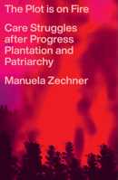 The Plot is on Fire: Care Struggles after Progress, Plantation and Patriarchy 0745352073 Book Cover
