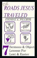 The Roads Jesus Traveled: Sermons and Object Lessons for Lent and Easter 1556733836 Book Cover